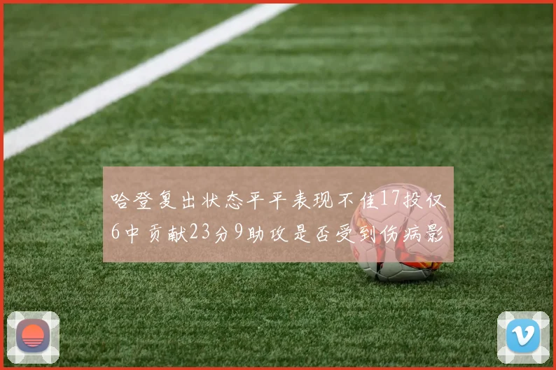 哈登复出状态平平表现不佳17投仅6中贡献23分9助攻是否受到伤病影响