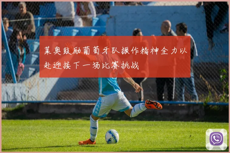 莱奥鼓励葡萄牙队振作精神全力以赴迎接下一场比赛挑战