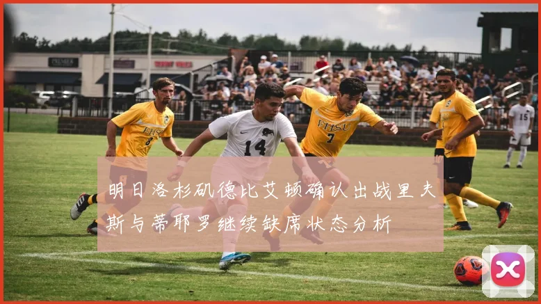 明日洛杉矶德比艾顿确认出战里夫斯与蒂耶罗继续缺席状态分析