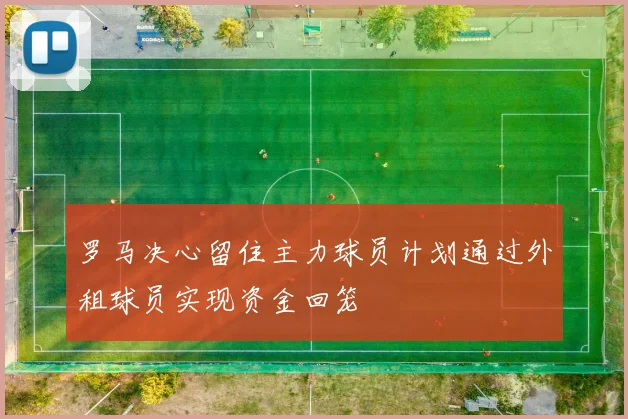 罗马决心留住主力球员计划通过外租球员实现资金回笼