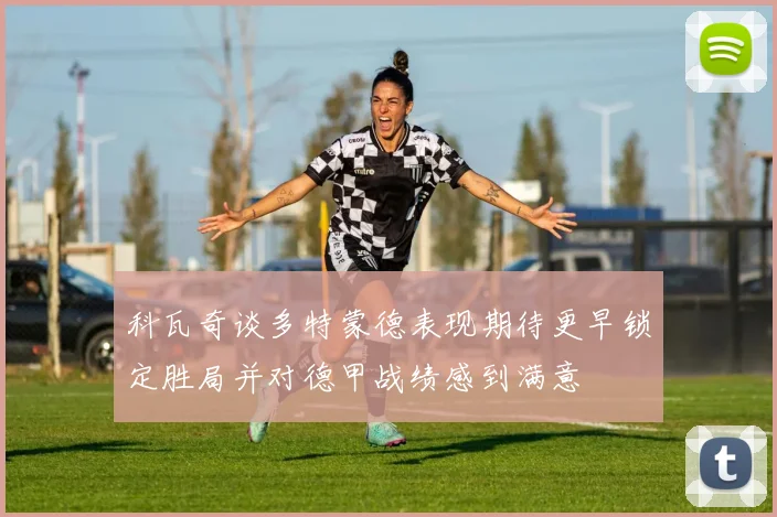 科瓦奇谈多特蒙德表现期待更早锁定胜局并对德甲战绩感到满意
