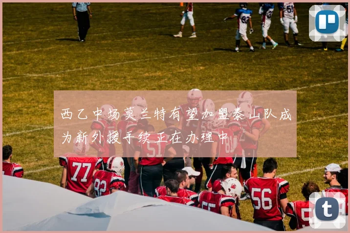 西乙中场莫兰特有望加盟泰山队成为新外援手续正在办理中