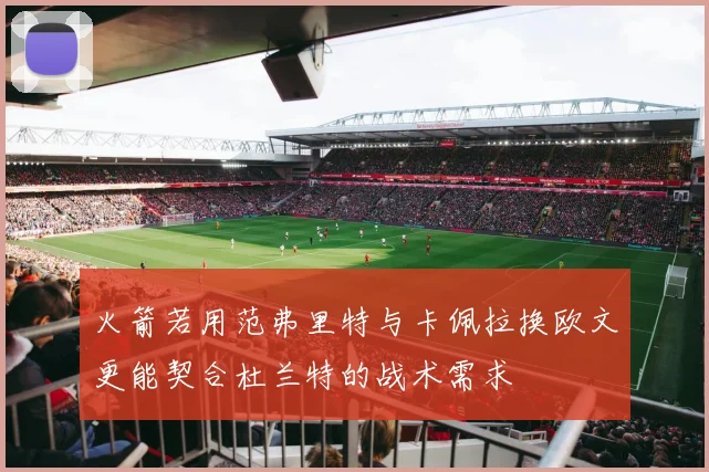 火箭若用范弗里特与卡佩拉换欧文更能契合杜兰特的战术需求