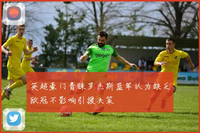 英超豪门青睐罗杰斯蓝军认为缺乏欧冠不影响引援决策