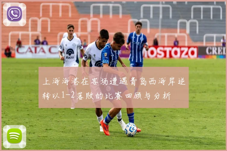 上海海港在客场遭遇青岛西海岸逆转以1-2落败的比赛回顾与分析