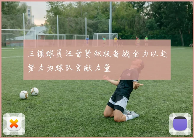 三镇球员汪晋贤积极备战全力以赴努力为球队贡献力量
