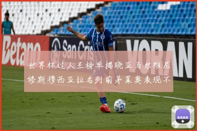 世界杯过人王榜单揭晓亚马尔维尼修斯穆西亚拉名列前茅莱奥表现不俗