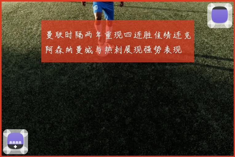 曼联时隔两年重现四连胜佳绩连克阿森纳曼城与热刺展现强势表现